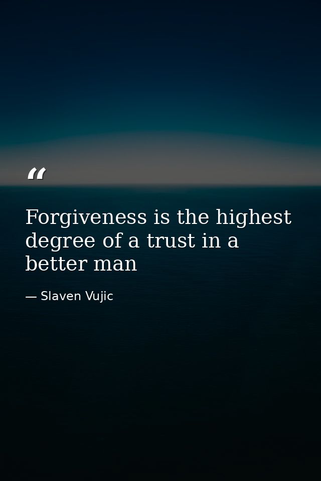 Forgiveness is the highest degree of a trust in a better man — Slaven Vujic