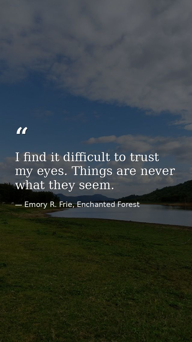 I find it difficult to trust my eyes. Things are never what they seem. — Emory R. Frie, Enchanted Forest