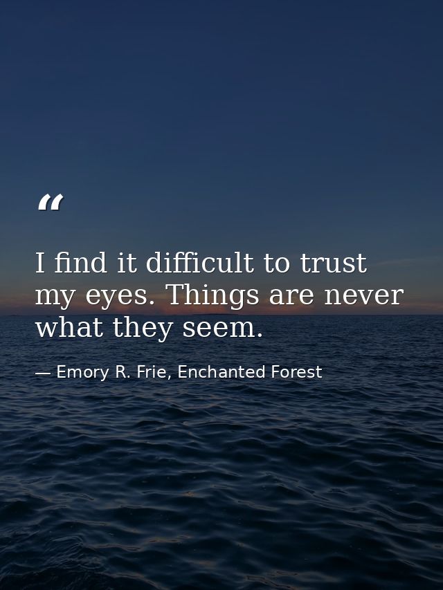 I find it difficult to trust my eyes. Things are never what they seem. — Emory R. Frie, Enchanted Forest