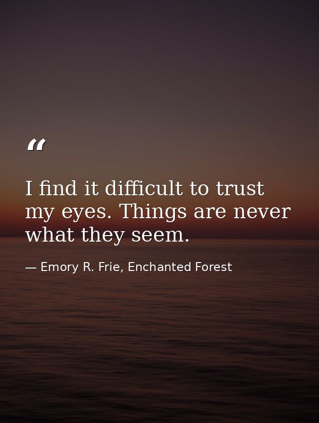 I find it difficult to trust my eyes. Things are never what they seem. — Emory R. Frie, Enchanted Forest