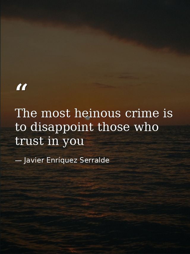 The most heinous crime is to disappoint those who trust in you — Javier Enríquez Serralde