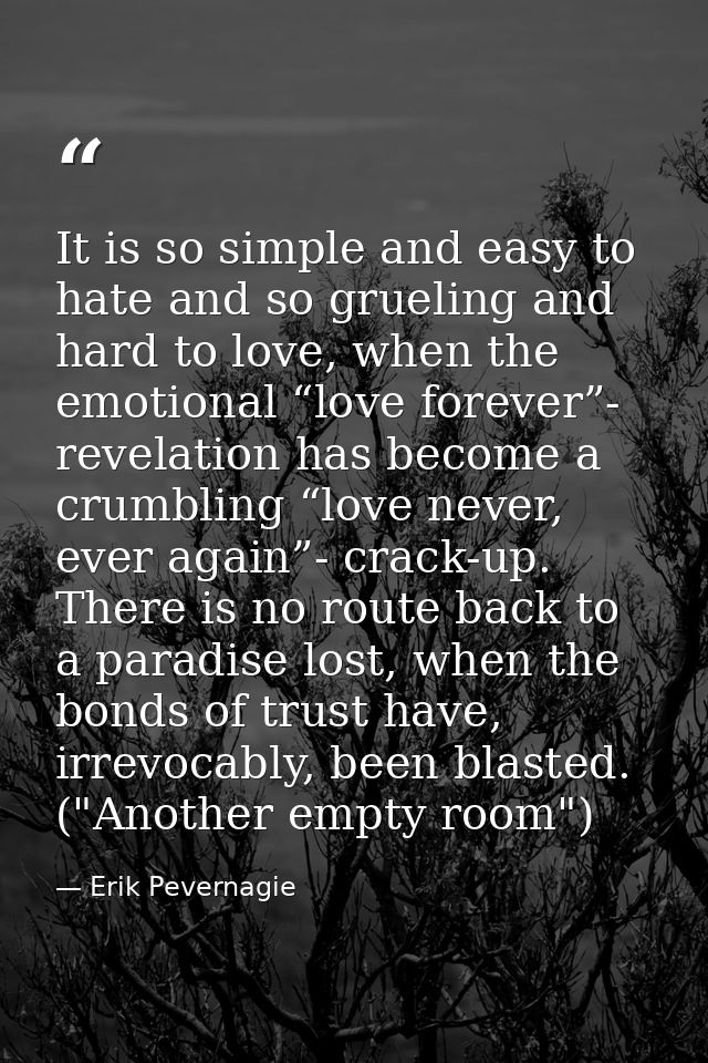 It is so simple and easy to hate and so grueling and hard to love, when the emotional “love forever”- revelation has bec — Erik Pevernagie