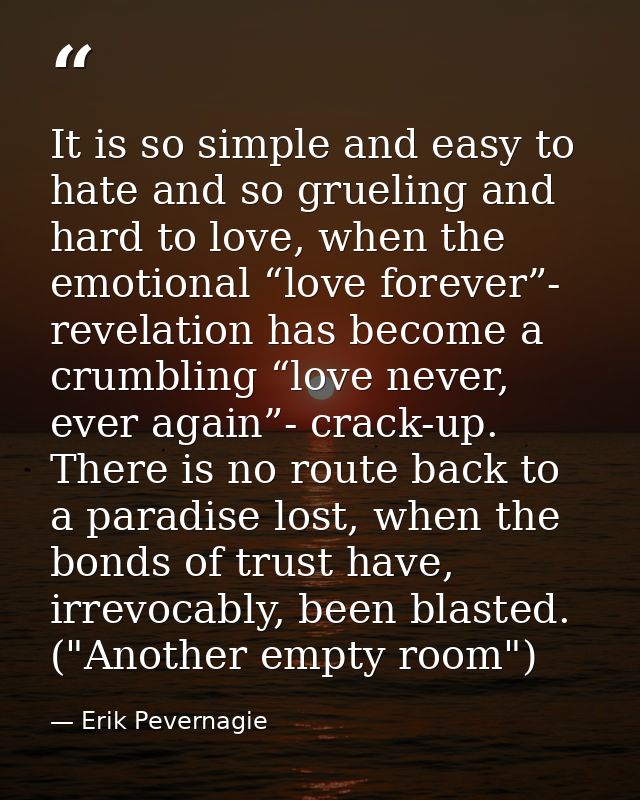 It is so simple and easy to hate and so grueling and hard to love, when the emotional “love forever”- revelation has bec — Erik Pevernagie
