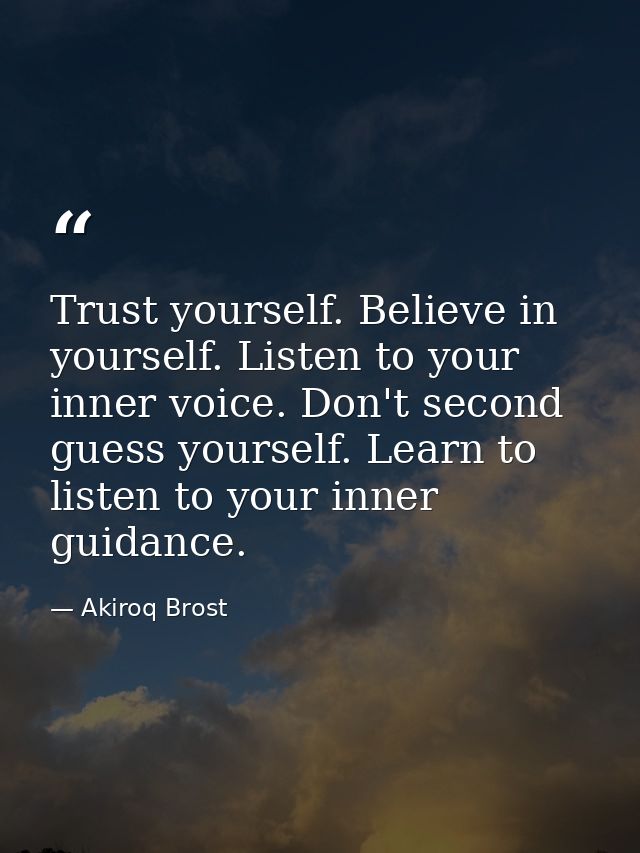 Trust yourself. Believe in yourself. Listen to your inner voice. Don't second guess yourself. Learn to listen to your in — Akiroq Brost