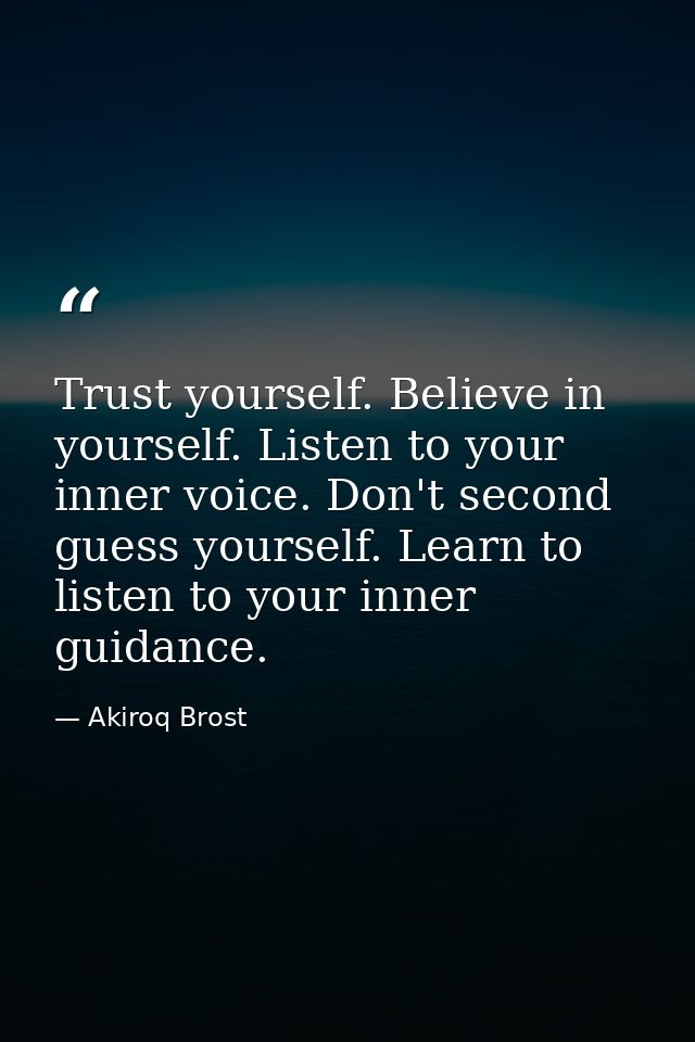 Trust yourself. Believe in yourself. Listen to your inner voice. Don't second guess yourself. Learn to listen to your in — Akiroq Brost