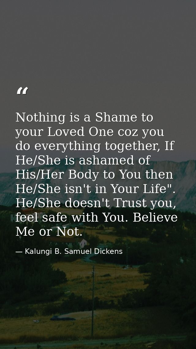 Nothing is a Shame to your Loved One coz you do everything together, If He/She is ashamed of His/Her Body to You then He — Kalungi B. Samuel Dickens