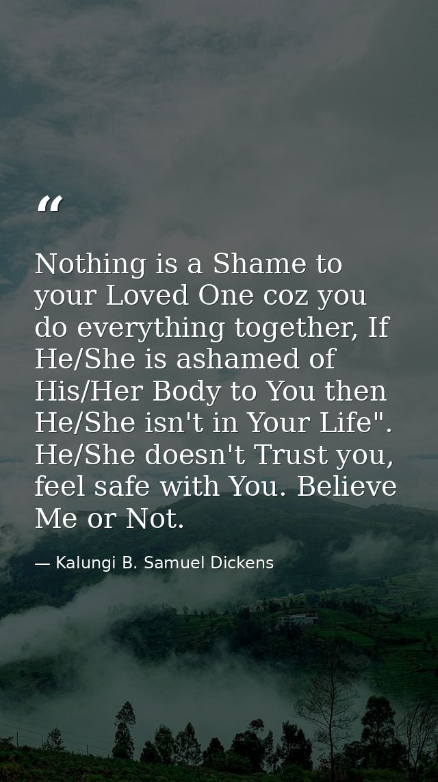 Nothing is a Shame to your Loved One coz you do everything together, If He/She is ashamed of His/Her Body to You then He — Kalungi B. Samuel Dickens