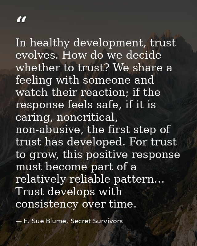 In healthy development, trust evolves. How do we decide whether to trust? We share a feeling with someone and watch thei — E. Sue Blume, Secret Survivors