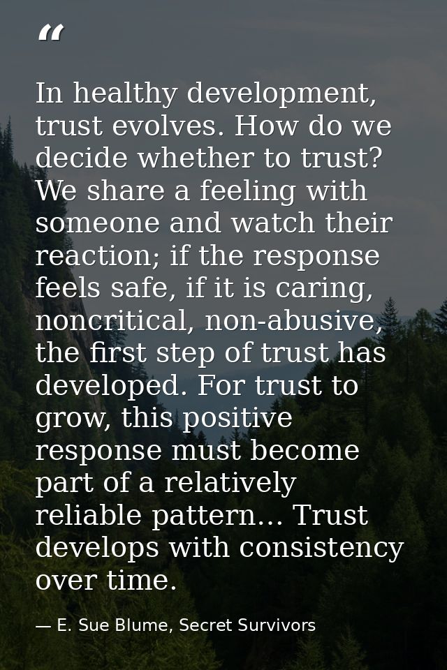 In healthy development, trust evolves. How do we decide whether to trust? We share a feeling with someone and watch thei — E. Sue Blume, Secret Survivors