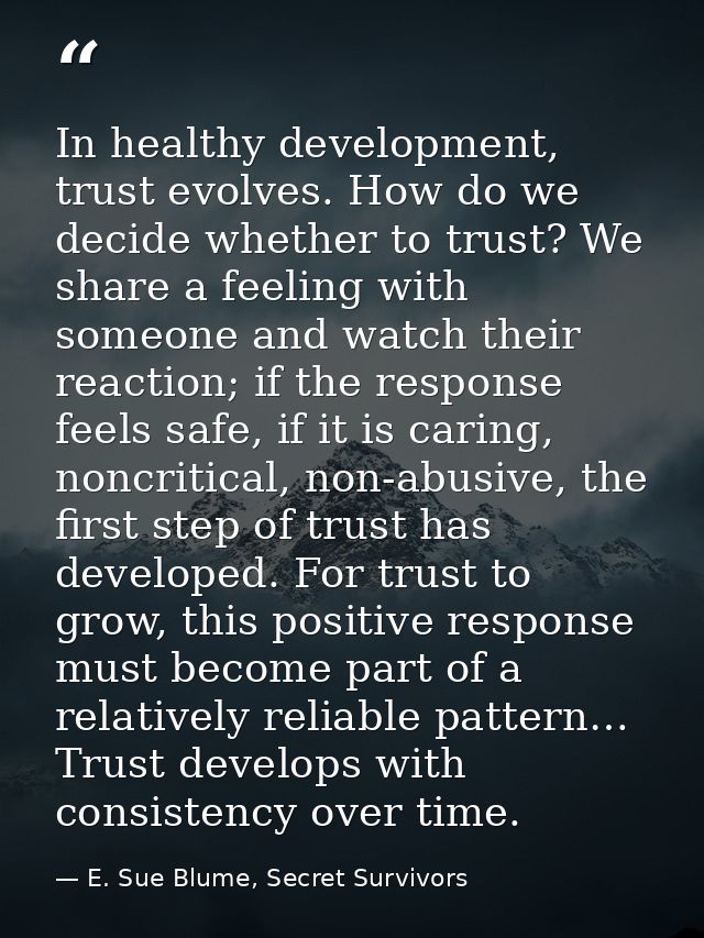 In healthy development, trust evolves. How do we decide whether to trust? We share a feeling with someone and watch thei — E. Sue Blume, Secret Survivors