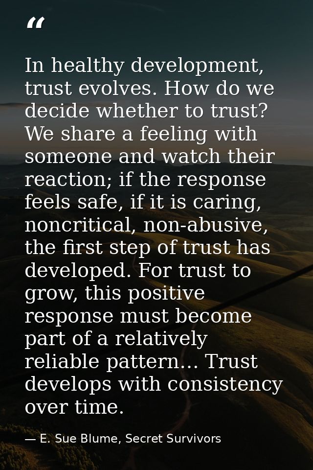 In healthy development, trust evolves. How do we decide whether to trust? We share a feeling with someone and watch thei — E. Sue Blume, Secret Survivors