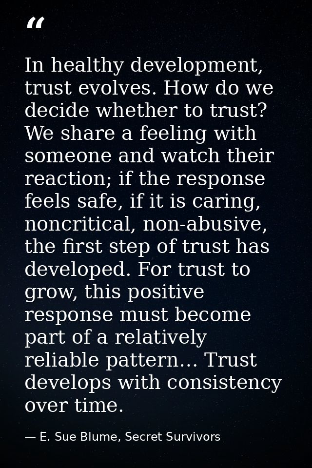In healthy development, trust evolves. How do we decide whether to trust? We share a feeling with someone and watch thei — E. Sue Blume, Secret Survivors