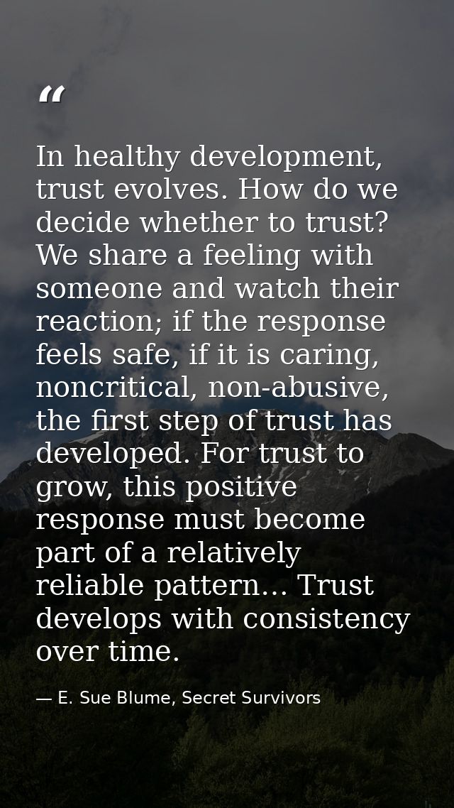 In healthy development, trust evolves. How do we decide whether to trust? We share a feeling with someone and watch thei — E. Sue Blume, Secret Survivors