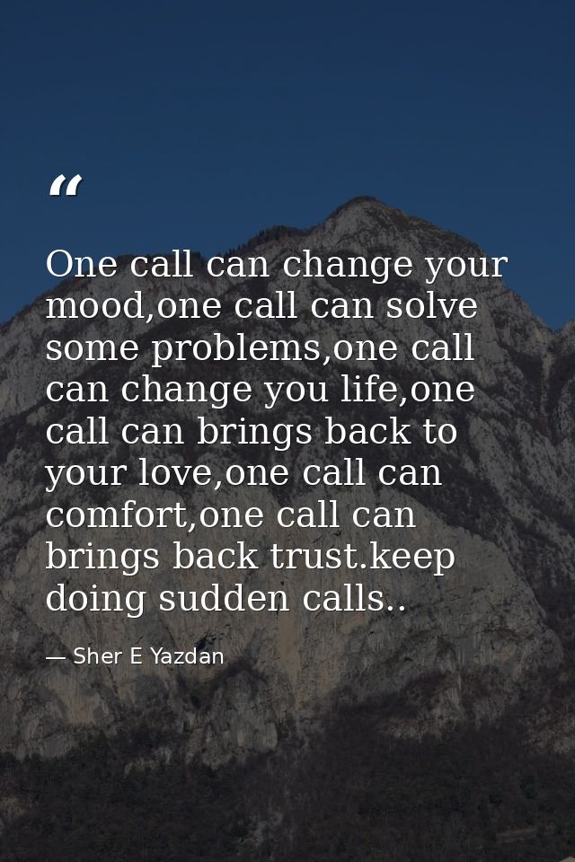 One call can change your mood,one call can solve some problems,one call can change you life,one call can brings back to  — Sher E Yazdan