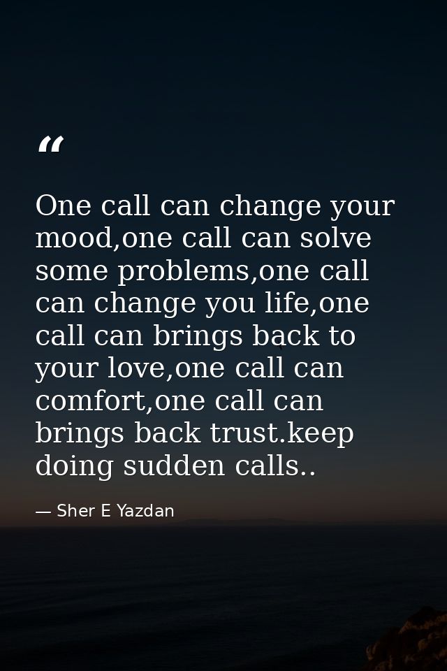 One call can change your mood,one call can solve some problems,one call can change you life,one call can brings back to  — Sher E Yazdan
