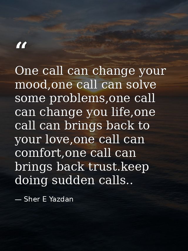 One call can change your mood,one call can solve some problems,one call can change you life,one call can brings back to  — Sher E Yazdan