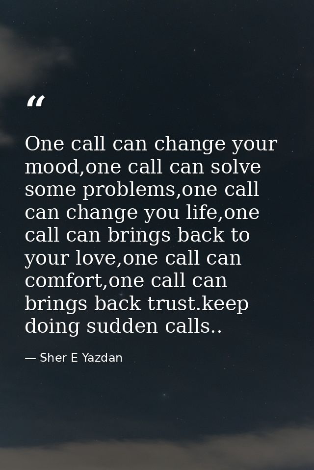 One call can change your mood,one call can solve some problems,one call can change you life,one call can brings back to  — Sher E Yazdan