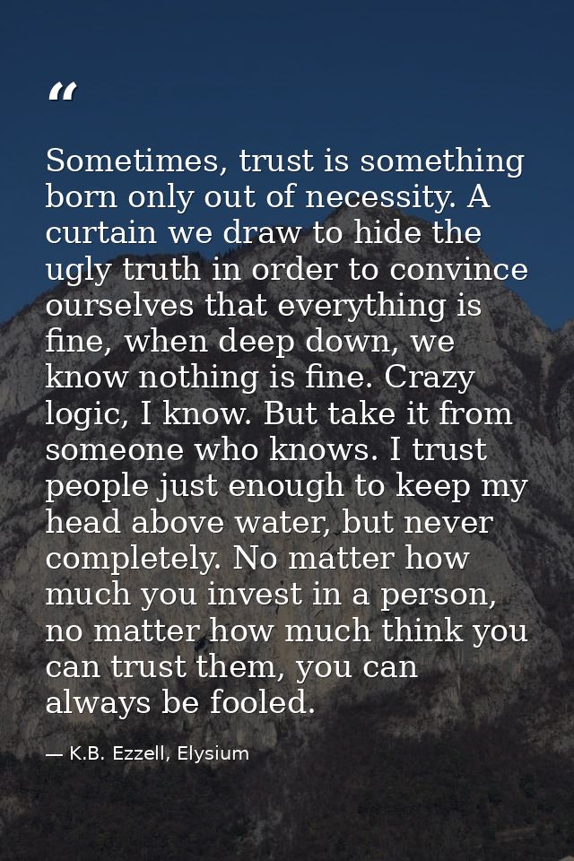 Sometimes, trust is something born only out of necessity. A curtain we draw to hide the ugly truth in order to convince  — K.B. Ezzell, Elysium