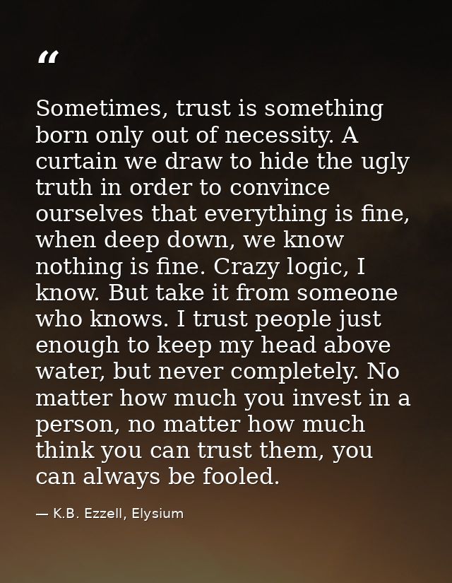 Sometimes, trust is something born only out of necessity. A curtain we draw to hide the ugly truth in order to convince  — K.B. Ezzell, Elysium