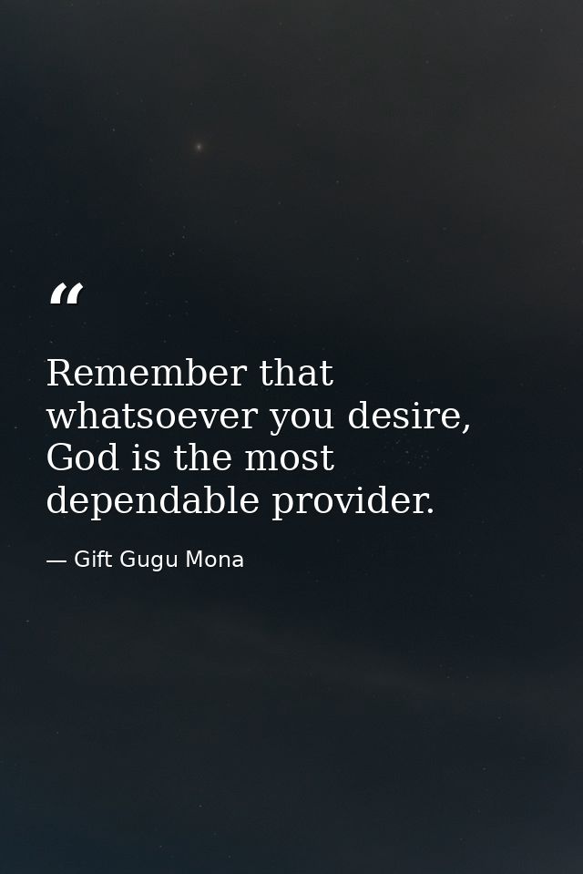 Remember that whatsoever you desire, God is the most dependable provider. — Gift Gugu Mona