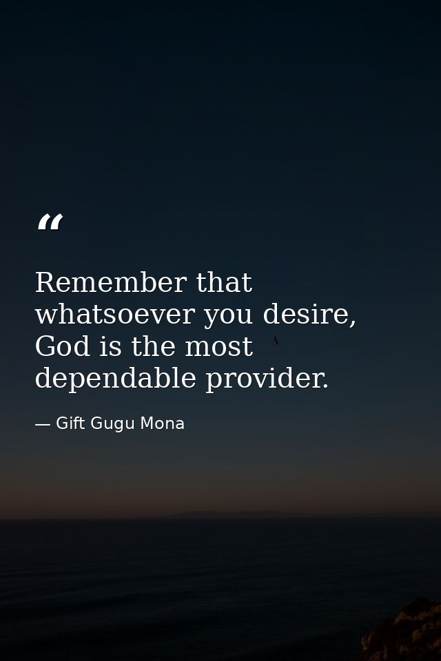 Remember that whatsoever you desire, God is the most dependable provider. — Gift Gugu Mona