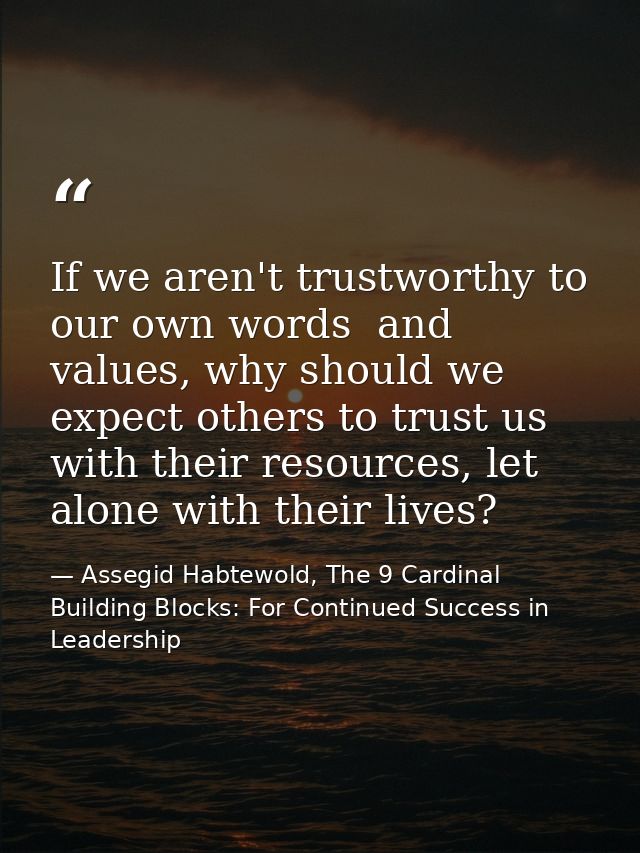If we aren't trustworthy to our own words  and values, why should we expect others to trust us with their resources, let — Assegid Habtewold, The 9 Cardinal Building Blocks: For Continued Success in Leadership