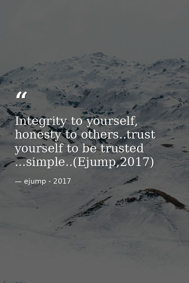 Integrity to yourself, honesty to others..trust yourself to be trusted ...simple..(Ejump,2017) — ejump - 2017