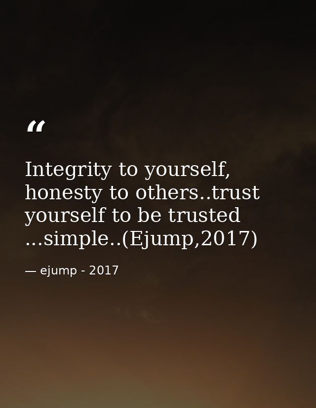 Integrity to yourself, honesty to others..trust yourself to be trusted ...simple..(Ejump,2017) — ejump - 2017