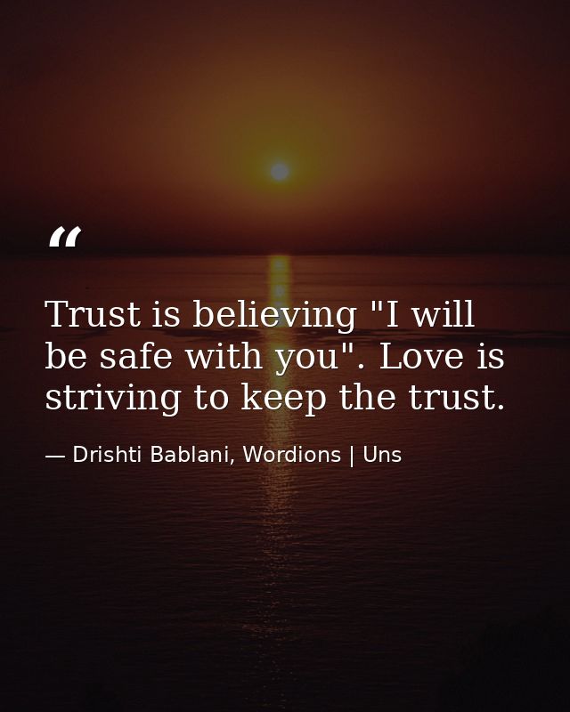 Trust is believing "I will be safe with you". Love is striving to keep the trust. — Drishti Bablani, Wordions | Uns