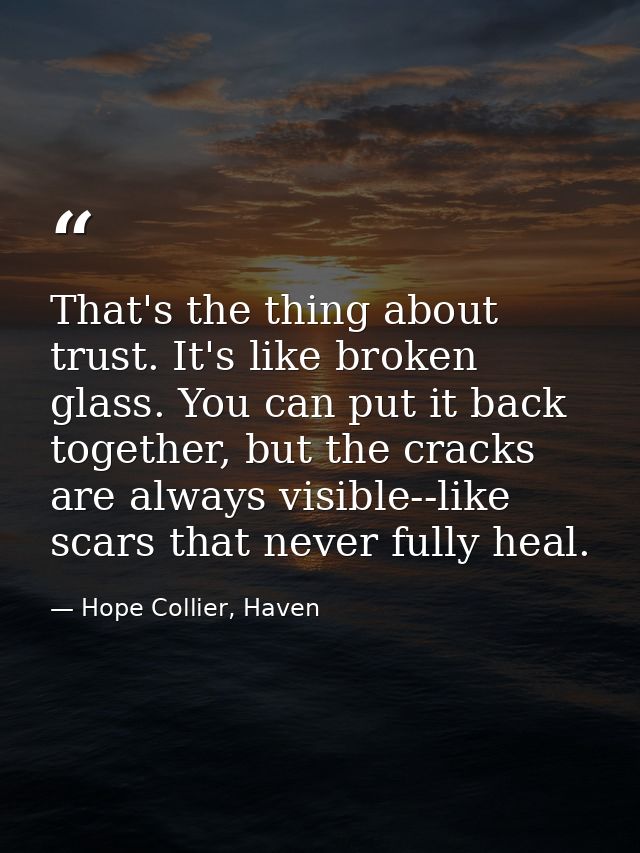 That's the thing about trust. It's like broken glass. You can put it back together, but the cracks are always visible--l — Hope Collier, Haven
