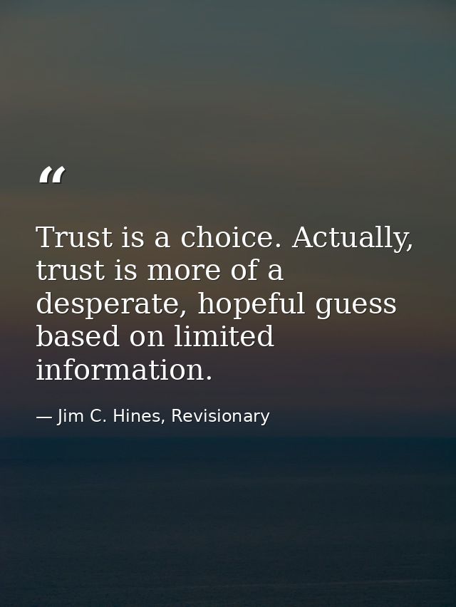 Trust is a choice. Actually, trust is more of a desperate, hopeful guess based on limited information. — Jim C. Hines, Revisionary