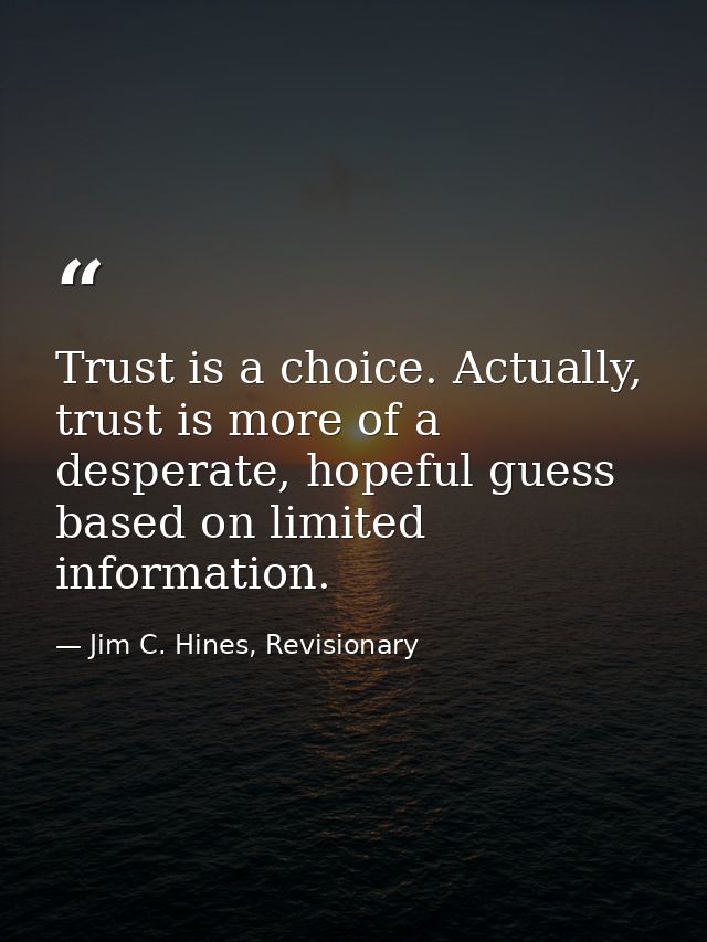 Trust is a choice. Actually, trust is more of a desperate, hopeful guess based on limited information. — Jim C. Hines, Revisionary