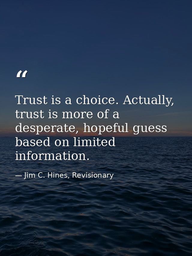 Trust is a choice. Actually, trust is more of a desperate, hopeful guess based on limited information. — Jim C. Hines, Revisionary