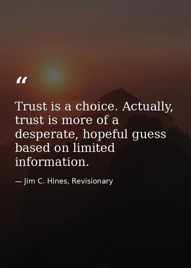 Trust is a choice. Actually, trust is more of a desperate, hopeful guess based on limited information. — Jim C. Hines, Revisionary