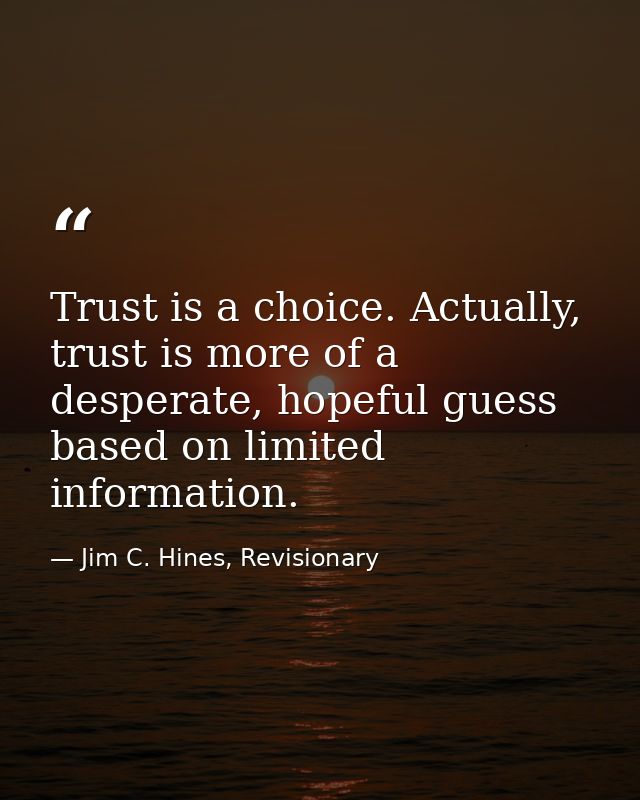 Trust is a choice. Actually, trust is more of a desperate, hopeful guess based on limited information. — Jim C. Hines, Revisionary