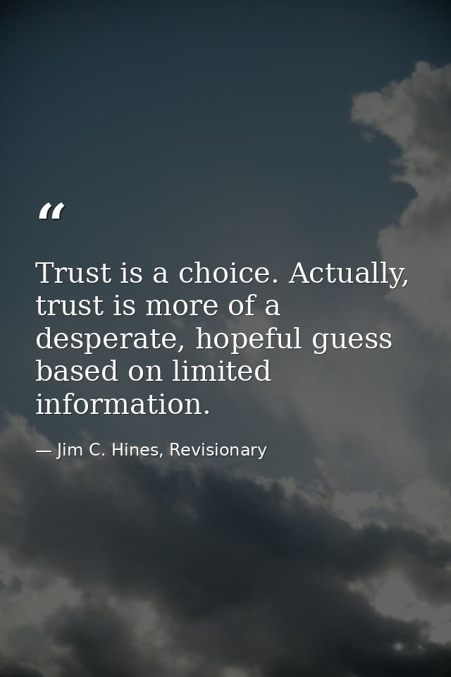 Trust is a choice. Actually, trust is more of a desperate, hopeful guess based on limited information. — Jim C. Hines, Revisionary