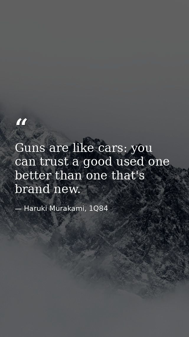 Guns are like cars: you can trust a good used one better than one that's brand new. — Haruki Murakami, 1Q84