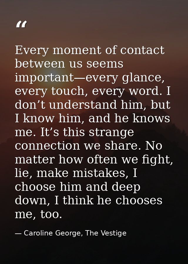 Every moment of contact between us seems important—every glance, every touch, every word. I don’t understand him, but I  — Caroline George, The Vestige