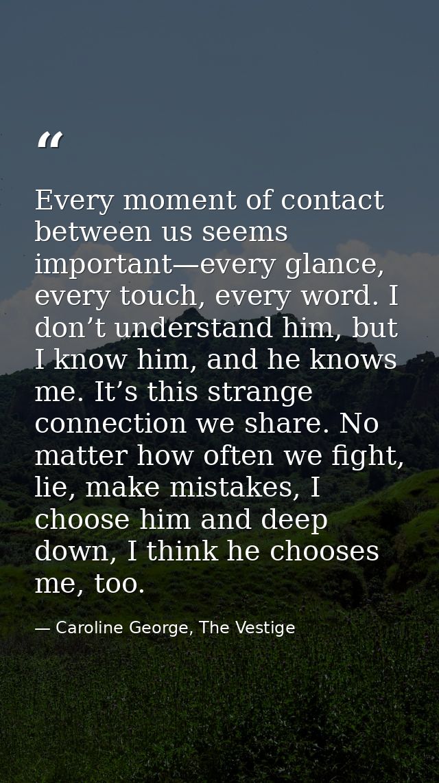 Every moment of contact between us seems important—every glance, every touch, every word. I don’t understand him, but I  — Caroline George, The Vestige