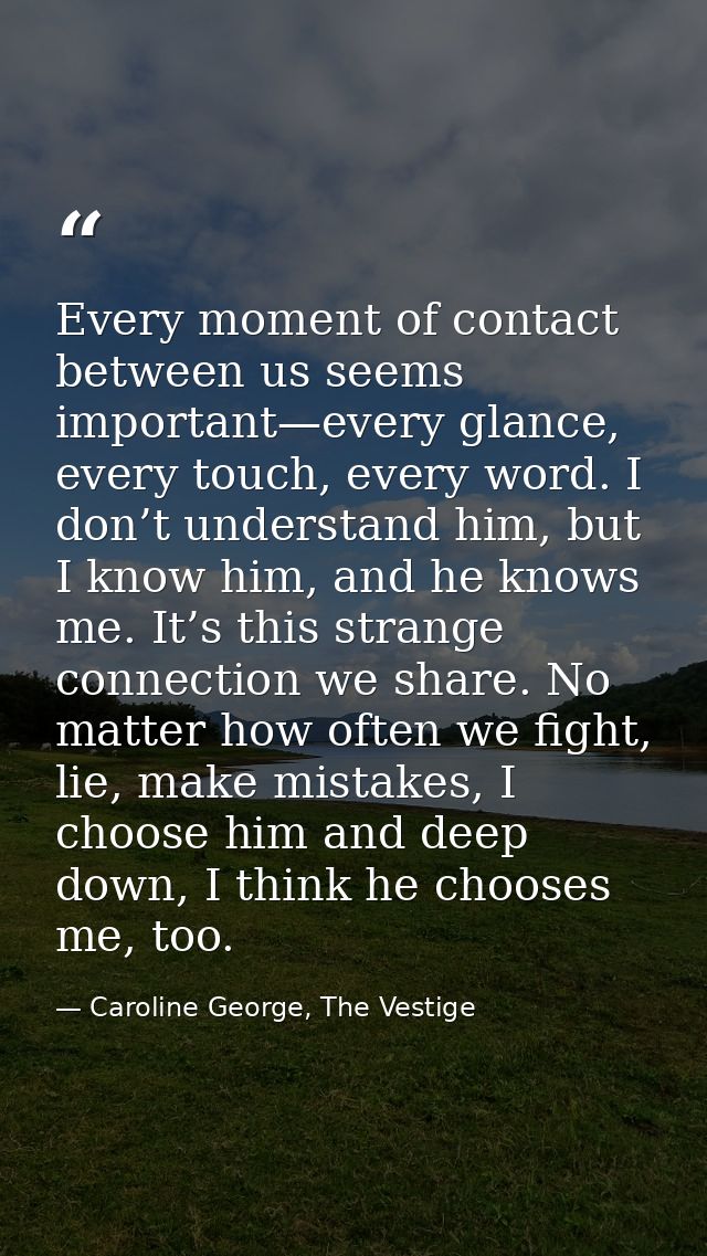 Every moment of contact between us seems important—every glance, every touch, every word. I don’t understand him, but I  — Caroline George, The Vestige