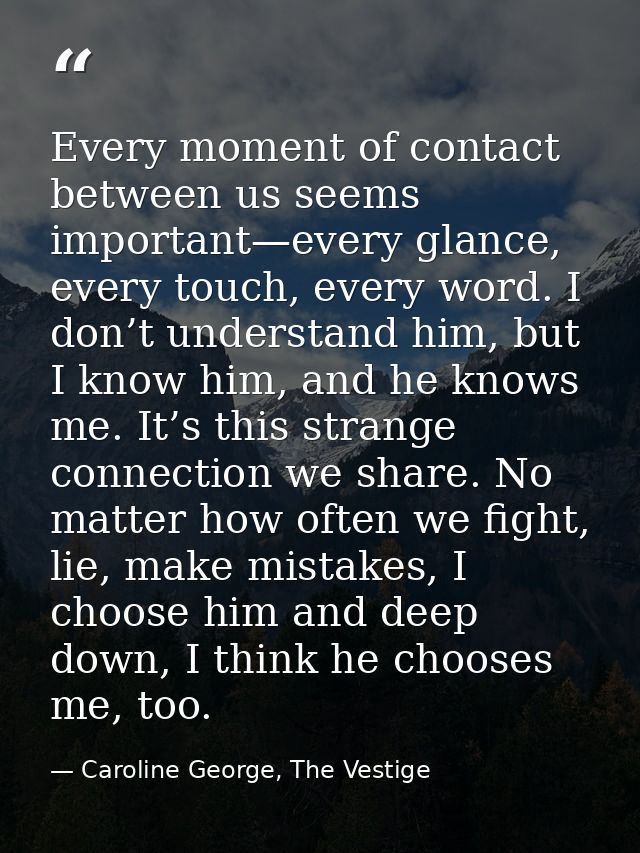 Every moment of contact between us seems important—every glance, every touch, every word. I don’t understand him, but I  — Caroline George, The Vestige