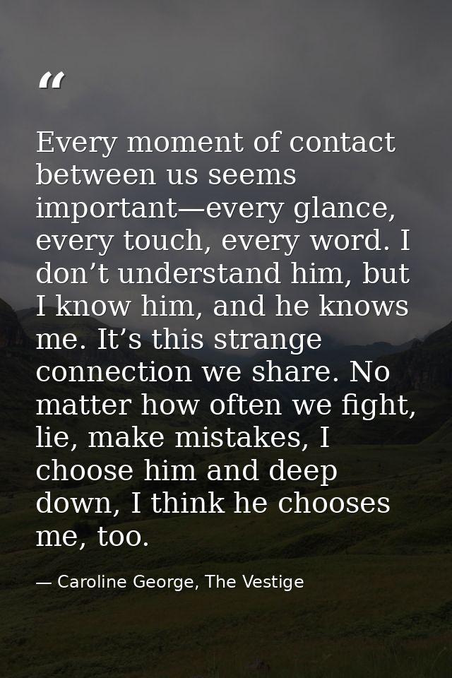 Every moment of contact between us seems important—every glance, every touch, every word. I don’t understand him, but I  — Caroline George, The Vestige