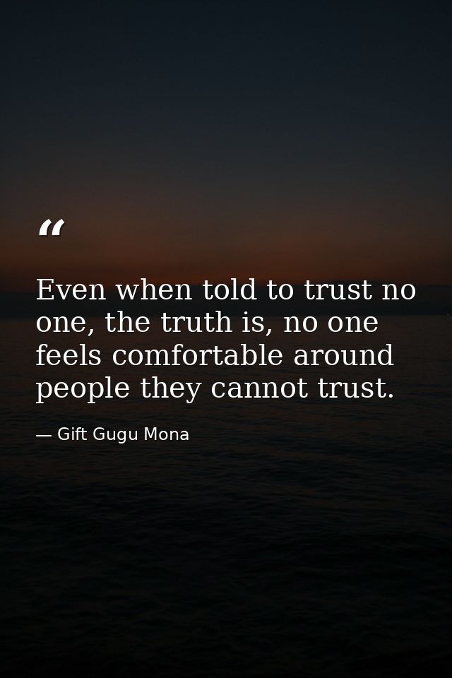 Even when told to trust no one, the truth is, no one feels comfortable around people they cannot trust. — Gift Gugu Mona