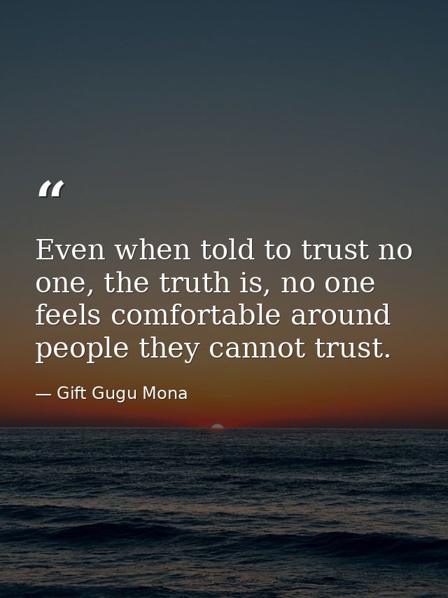 Even when told to trust no one, the truth is, no one feels comfortable around people they cannot trust. — Gift Gugu Mona