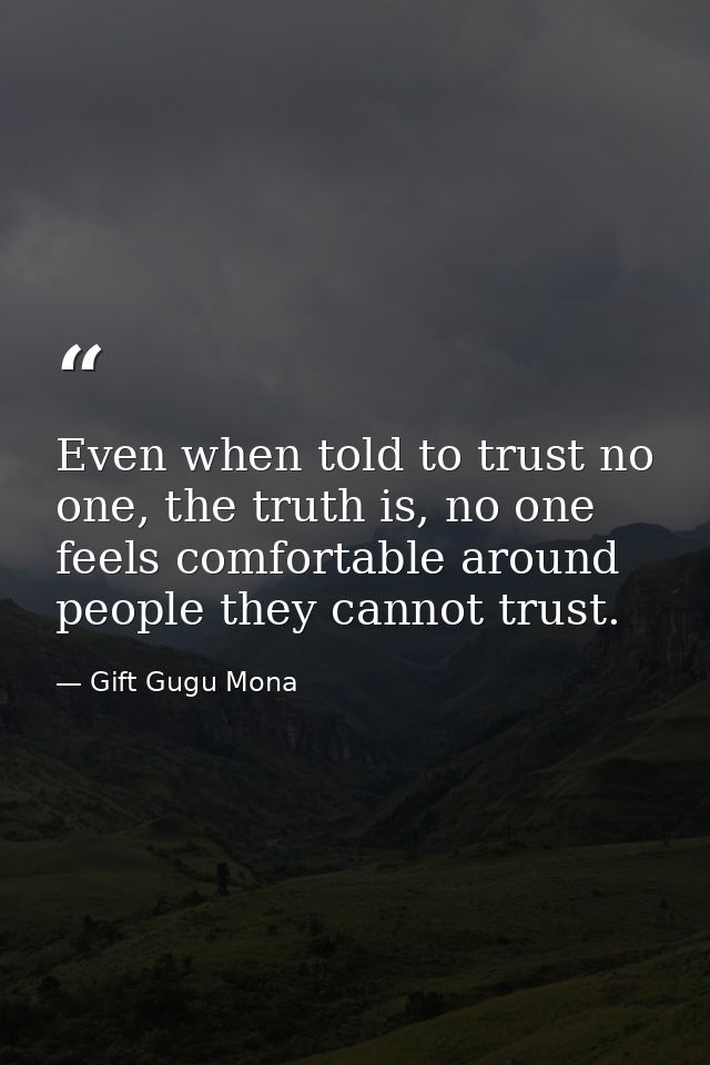 Even when told to trust no one, the truth is, no one feels comfortable around people they cannot trust. — Gift Gugu Mona