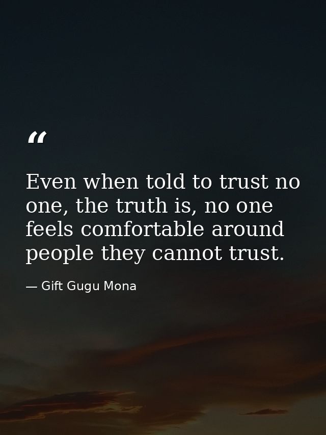 Even when told to trust no one, the truth is, no one feels comfortable around people they cannot trust. — Gift Gugu Mona