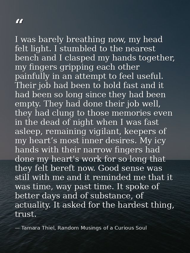 I was barely breathing now, my head felt light. I stumbled to the nearest bench and I clasped my hands together, my fing — Tamara Thiel, Random Musings of a Curious Soul