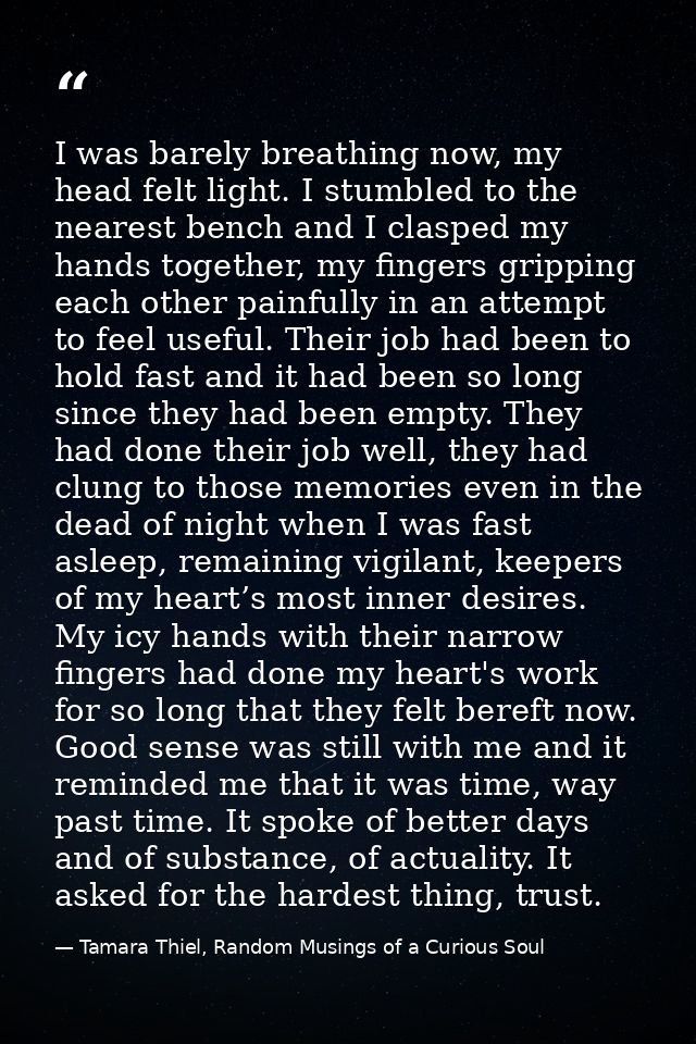 I was barely breathing now, my head felt light. I stumbled to the nearest bench and I clasped my hands together, my fing — Tamara Thiel, Random Musings of a Curious Soul