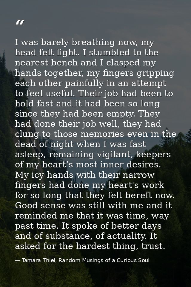 I was barely breathing now, my head felt light. I stumbled to the nearest bench and I clasped my hands together, my fing — Tamara Thiel, Random Musings of a Curious Soul