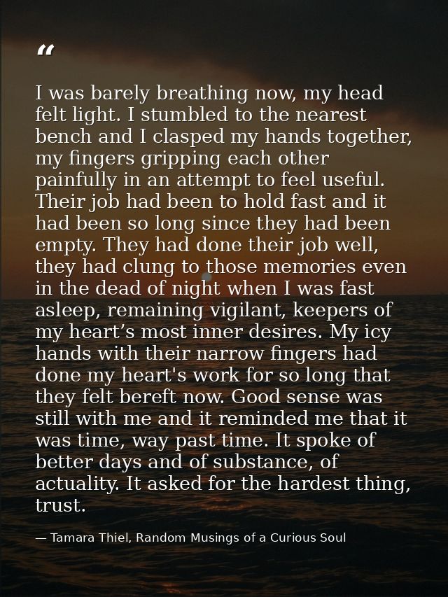 I was barely breathing now, my head felt light. I stumbled to the nearest bench and I clasped my hands together, my fing — Tamara Thiel, Random Musings of a Curious Soul